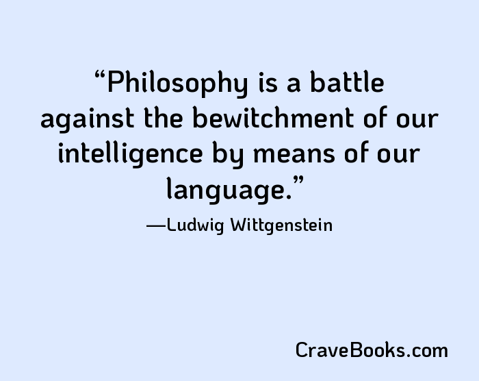 Philosophy is a battle against the bewitchment of our intelligence by means of our language.