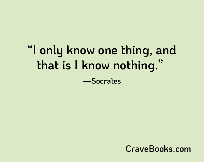 I only know one thing, and that is I know nothing.