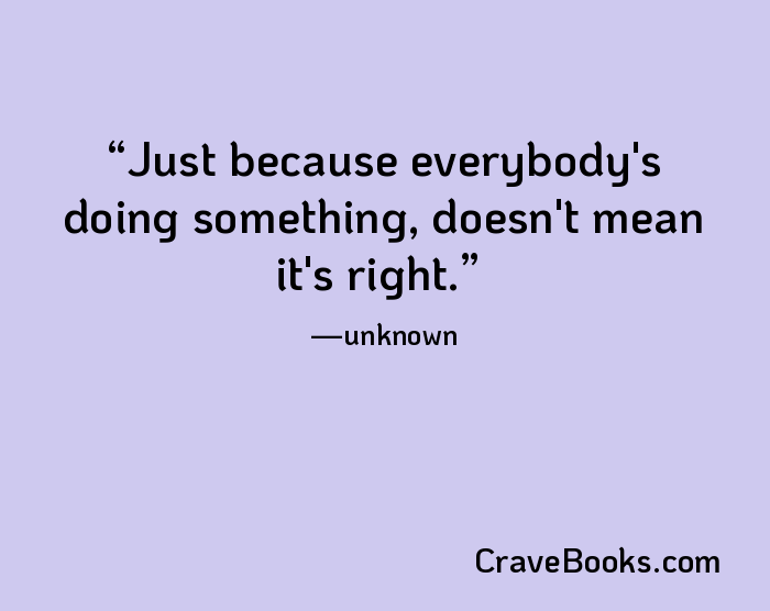 Just because everybody's doing something, doesn't mean it's right.