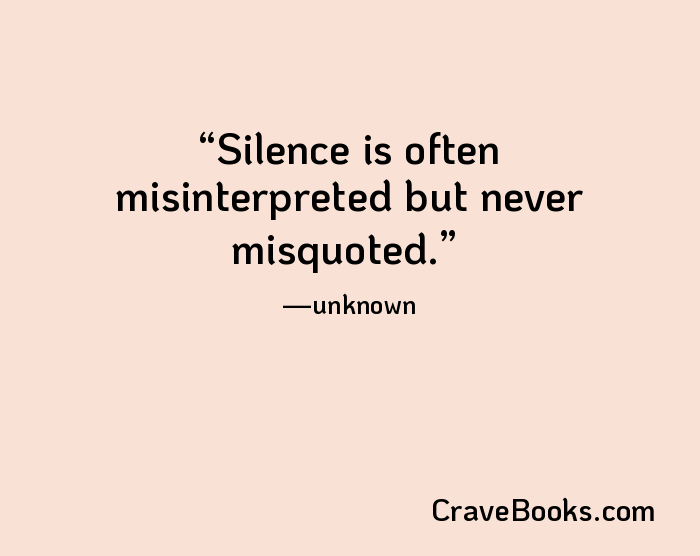 Silence is often misinterpreted but never misquoted.