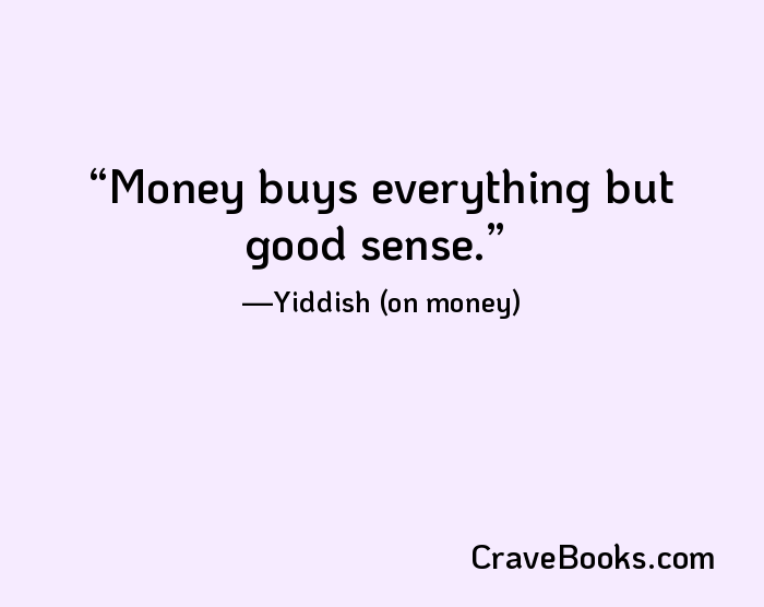 Money buys everything but good sense.
