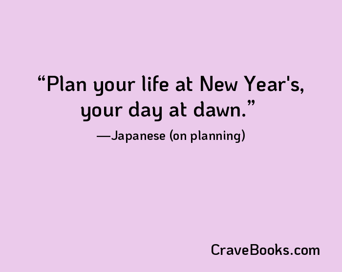 Plan your life at New Year's, your day at dawn.