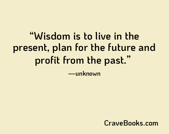Wisdom is to live in the present, plan for the future and profit from the past.