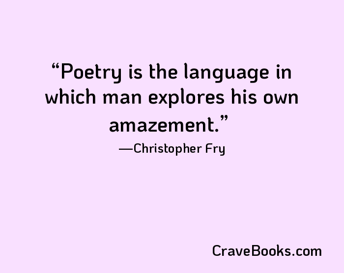 Poetry is the language in which man explores his own amazement.