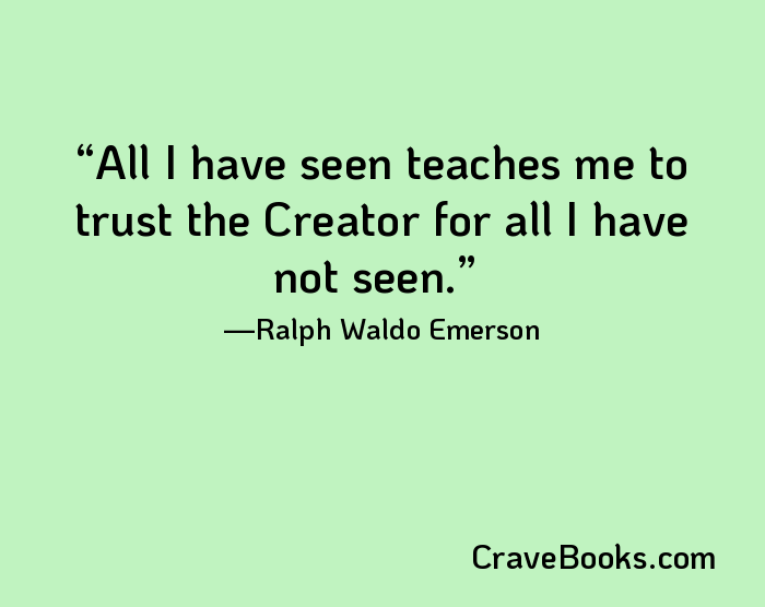 All I have seen teaches me to trust the Creator for all I have not seen.