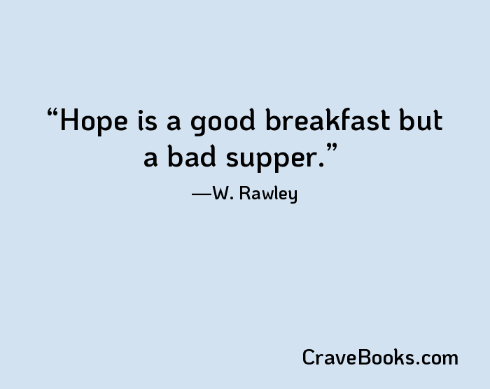 Hope is a good breakfast but a bad supper.