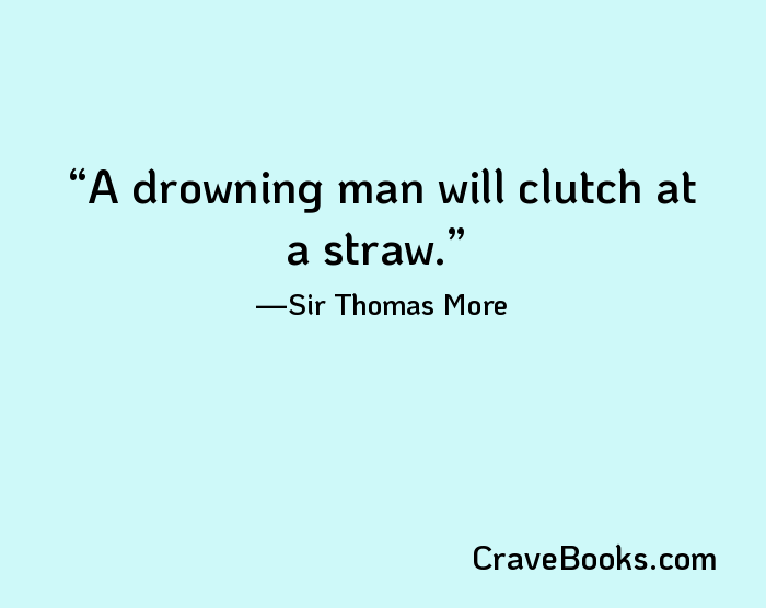 A drowning man will clutch at a straw.