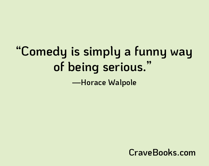 Comedy is simply a funny way of being serious.