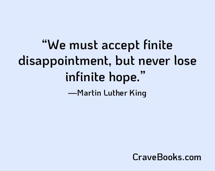 We must accept finite disappointment, but never lose infinite hope.