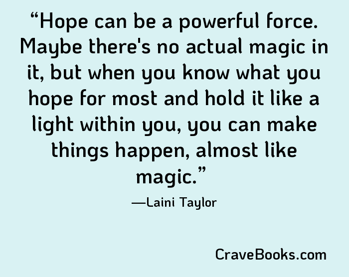 Hope can be a powerful force. Maybe there's no actual magic in it, but when you know what you hope for most and hold it like a light within you, you can make things happen, almost like magic.