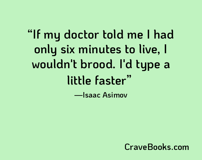 If my doctor told me I had only six minutes to live, I wouldn't brood. I'd type a little faster