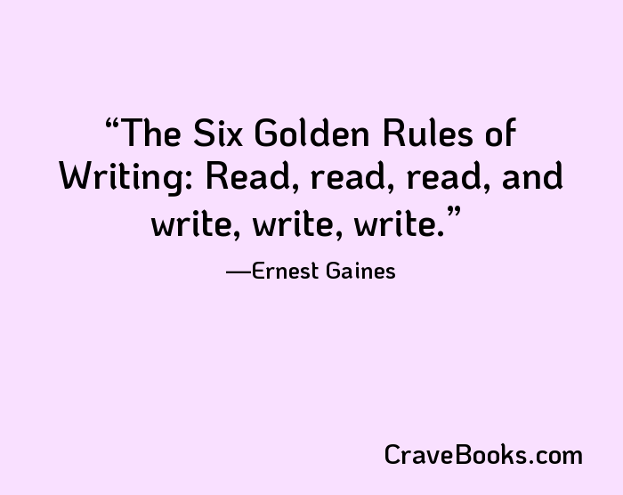 The Six Golden Rules of Writing: Read, read, read, and write, write, write.