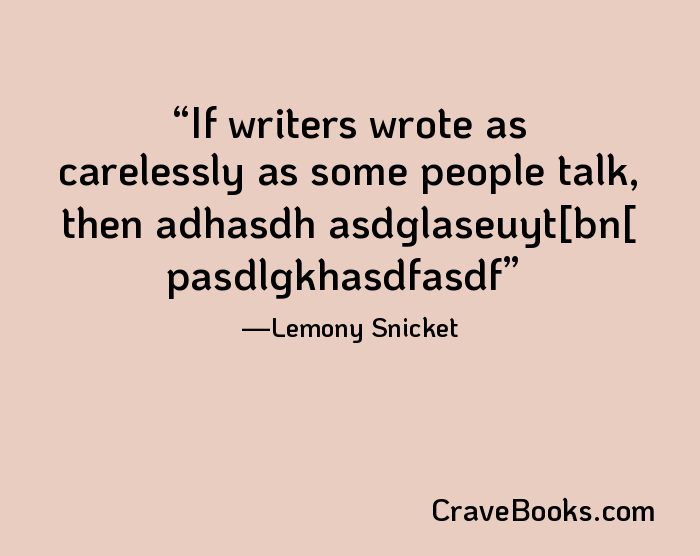 If writers wrote as carelessly as some people talk, then adhasdh asdglaseuyt[bn[ pasdlgkhasdfasdf