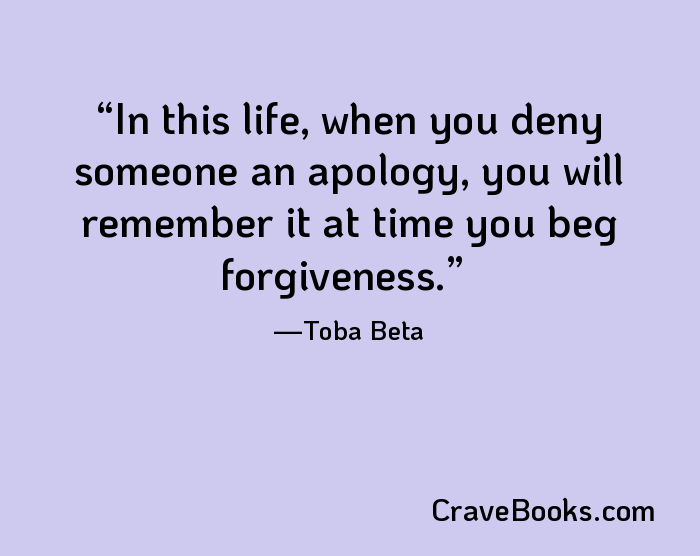 In this life, when you deny someone an apology, you will remember it at time you beg forgiveness.