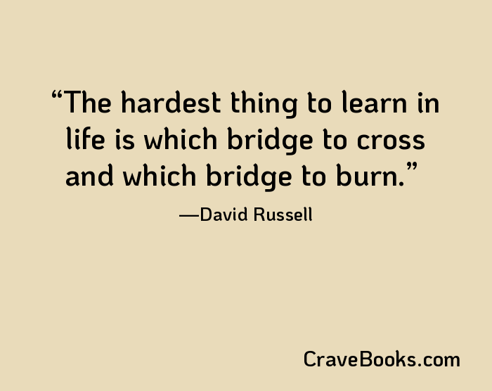 The hardest thing to learn in life is which bridge to cross and which bridge to burn.
