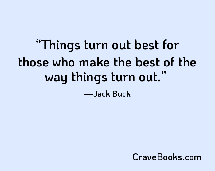 Things turn out best for those who make the best of the way things turn out.