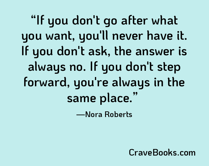 If you don't go after what you want, you'll never have it. If you don't ask, the answer is always no. If you don't step forward, you're always in the same place.