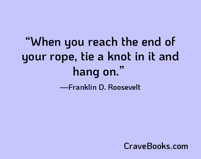 When you reach the end of your rope, tie a knot in it and hang on.