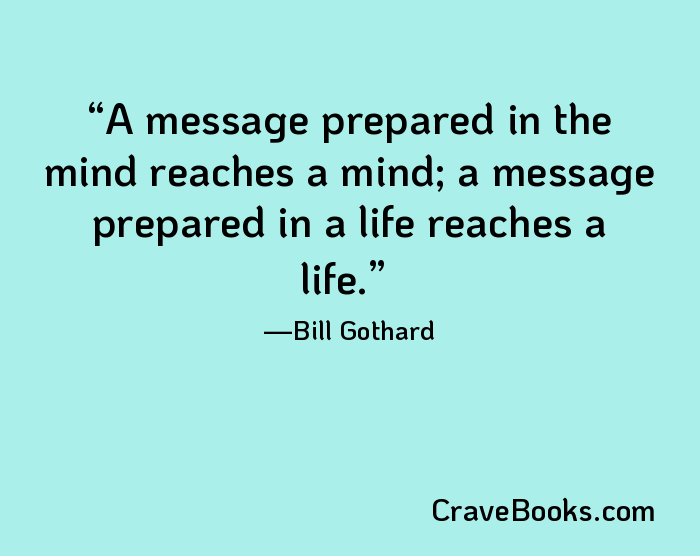 A message prepared in the mind reaches a mind; a message prepared in a life reaches a life.