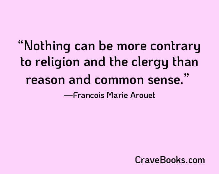 Nothing can be more contrary to religion and the clergy than reason and common sense.