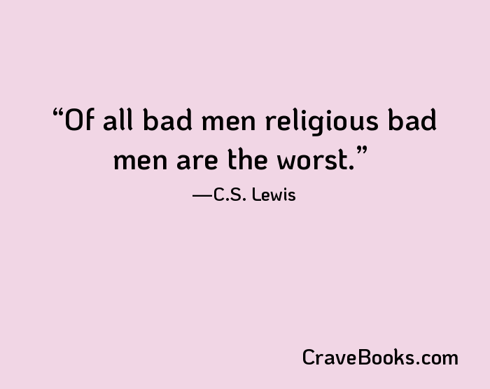 Of all bad men religious bad men are the worst.