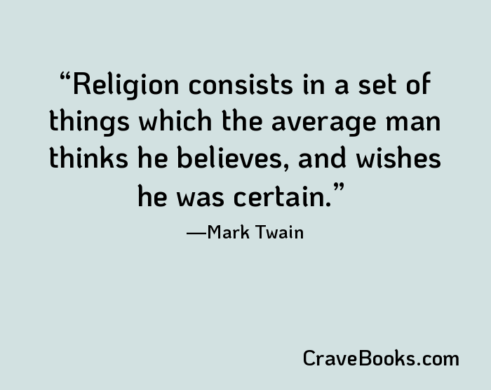 Religion consists in a set of things which the average man thinks he believes, and wishes he was certain.