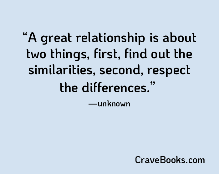 A great relationship is about two things, first, find out the similarities, second, respect the differences.