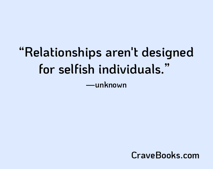 Relationships aren't designed for selfish individuals.