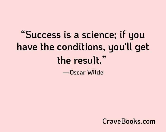 Success is a science; if you have the conditions, you'll get the result.