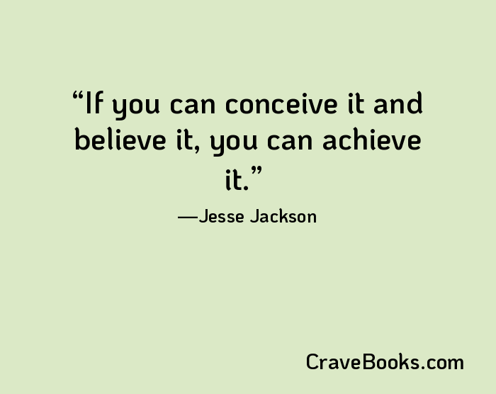 If you can conceive it and believe it, you can achieve it.