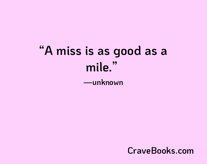 A miss is as good as a mile.