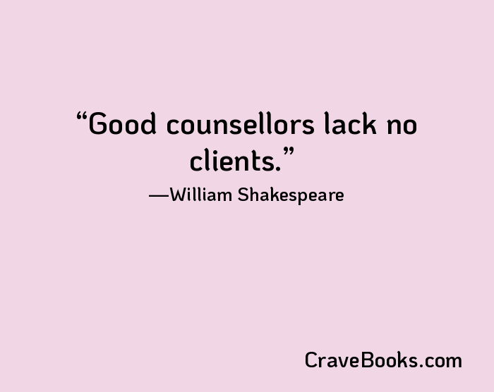 Good counsellors lack no clients.