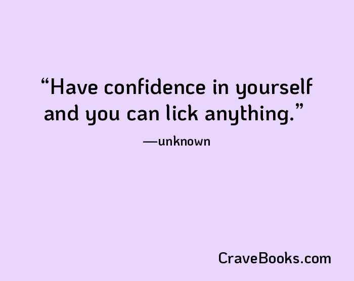 Have confidence in yourself and you can lick anything.