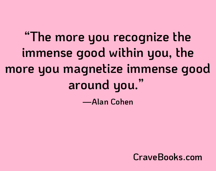 The more you recognize the immense good within you, the more you magnetize immense good around you.