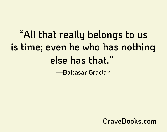 All that really belongs to us is time; even he who has nothing else has that.