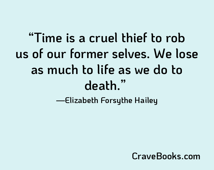Time is a cruel thief to rob us of our former selves. We lose as much to life as we do to death.