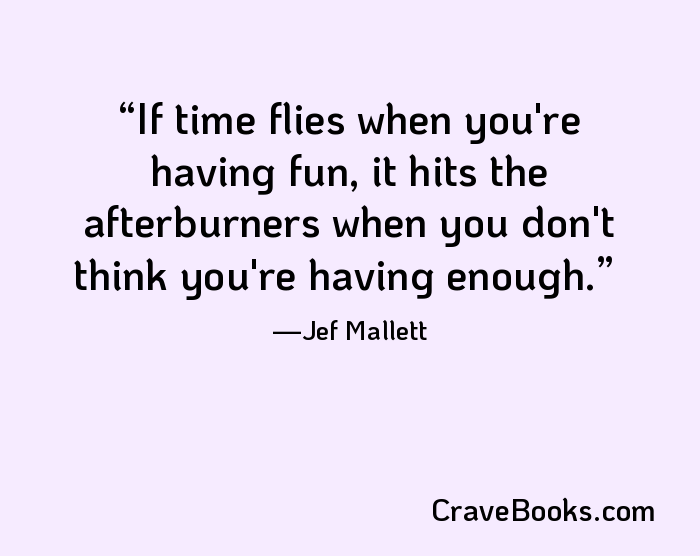 If time flies when you're having fun, it hits the afterburners when you don't think you're having enough.