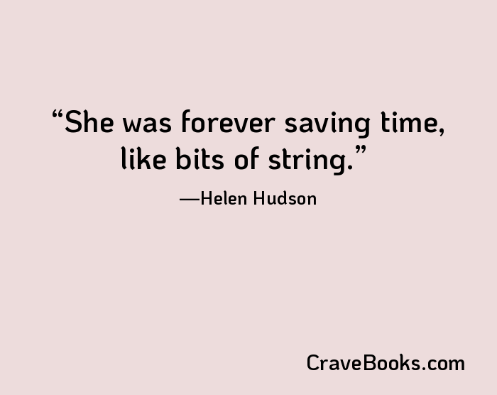She was forever saving time, like bits of string.