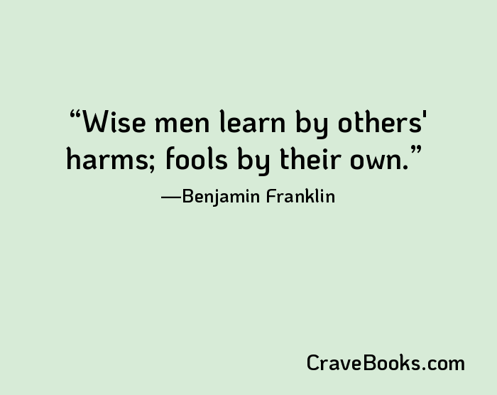 Wise men learn by others' harms; fools by their own.