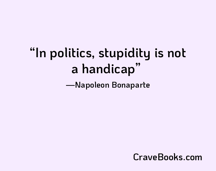 In politics, stupidity is not a handicap
