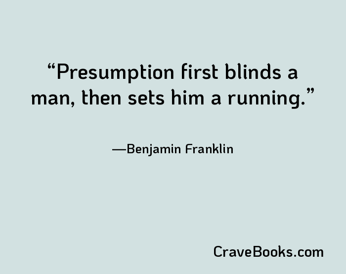 Presumption first blinds a man, then sets him a running.