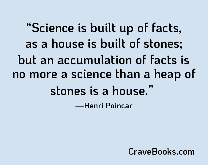 Science is built up of facts, as a house is built of stones; but an accumulation of facts is no more a science than a heap of stones is a house.