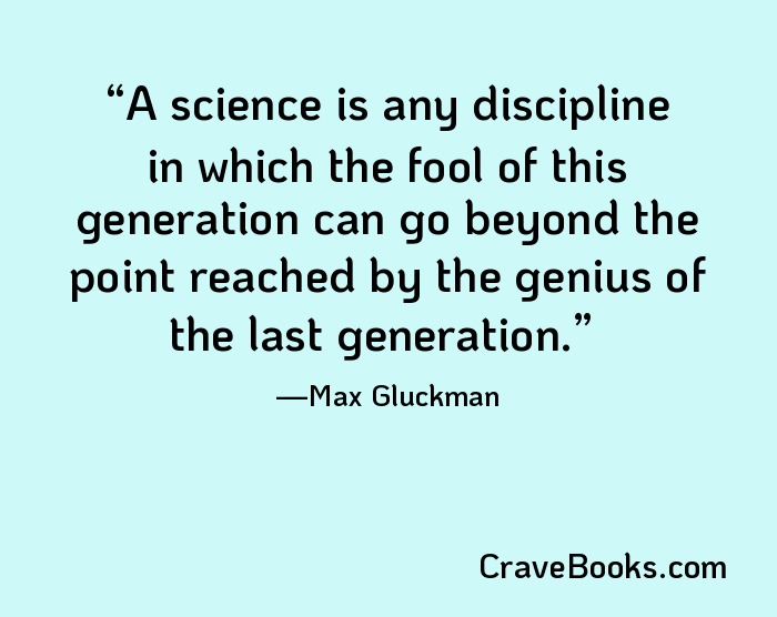 A science is any discipline in which the fool of this generation can go beyond the point reached by the genius of the last generation.