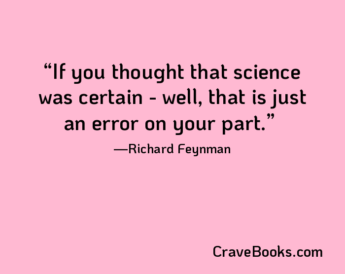 If you thought that science was certain - well, that is just an error on your part.