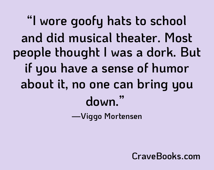 I wore goofy hats to school and did musical theater. Most people thought I was a dork. But if you have a sense of humor about it, no one can bring you down.