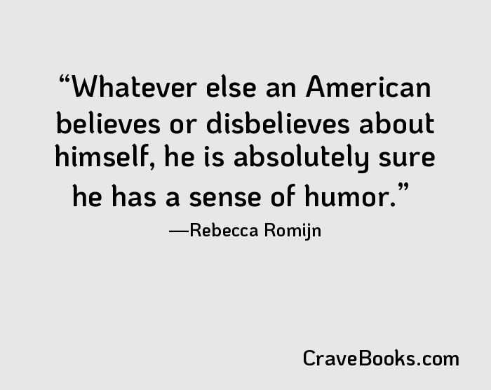 Whatever else an American believes or disbelieves about himself, he is absolutely sure he has a sense of humor.
