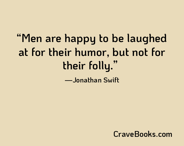 Men are happy to be laughed at for their humor, but not for their folly.