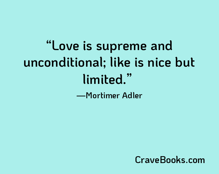 Love is supreme and unconditional; like is nice but limited.