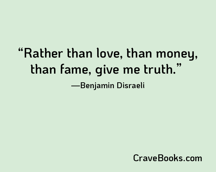 Rather than love, than money, than fame, give me truth.