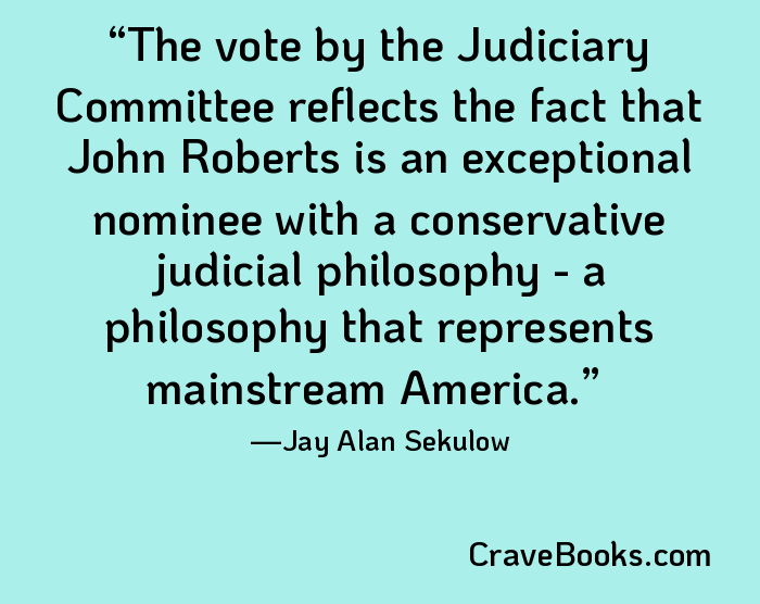 The vote by the Judiciary Committee reflects the fact that John Roberts is an exceptional nominee with a conservative judicial philosophy - a philosophy that represents mainstream America.